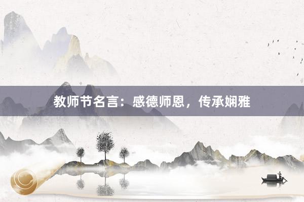 教师节名言:感德师恩,传承娴雅