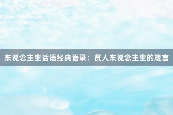 东说念主生话语经典语录：贤人东说念主生的箴言