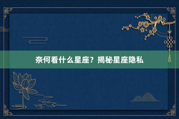 奈何看什么星座？揭秘星座隐私