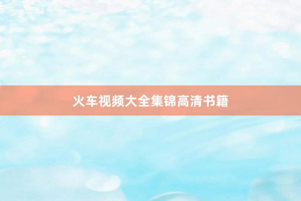 火车视频大全集锦高清书籍